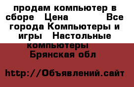 продам компьютер в сборе › Цена ­ 3 000 - Все города Компьютеры и игры » Настольные компьютеры   . Брянская обл.